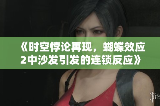 《时空悖论再现，蝴蝶效应2中沙发引发的连锁反应》