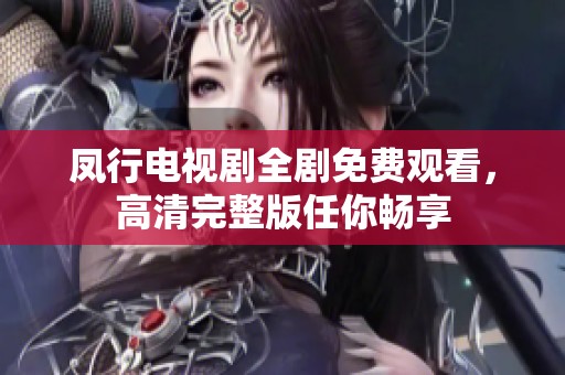 凤行电视剧全剧免费观看，高清完整版任你畅享