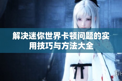 解决迷你世界卡顿问题的实用技巧与方法大全