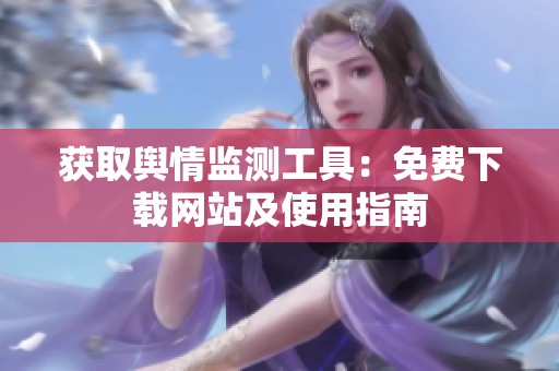 获取舆情监测工具：免费下载网站及使用指南