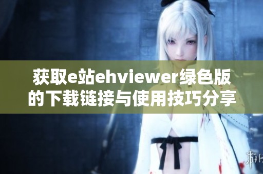 获取e站ehviewer绿色版的下载链接与使用技巧分享
