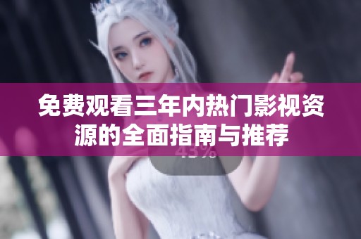 免费观看三年内热门影视资源的全面指南与推荐