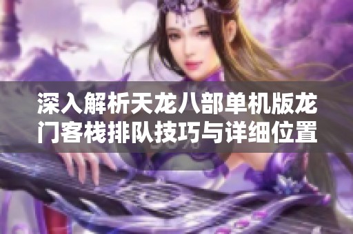 深入解析天龙八部单机版龙门客栈排队技巧与详细位置指南