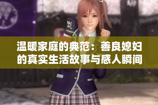 温暖家庭的典范：善良媳妇的真实生活故事与感人瞬间