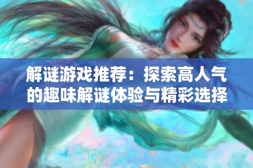 解谜游戏推荐：探索高人气的趣味解谜体验与精彩选择