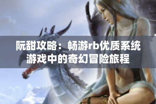 阮甜攻略：畅游rb优质系统游戏中的奇幻冒险旅程