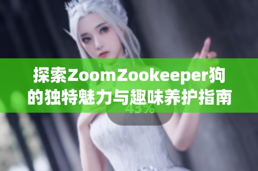 探索ZoomZookeeper狗的独特魅力与趣味养护指南