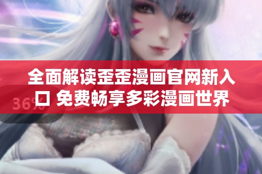 全面解读歪歪漫画官网新入口 免费畅享多彩漫画世界