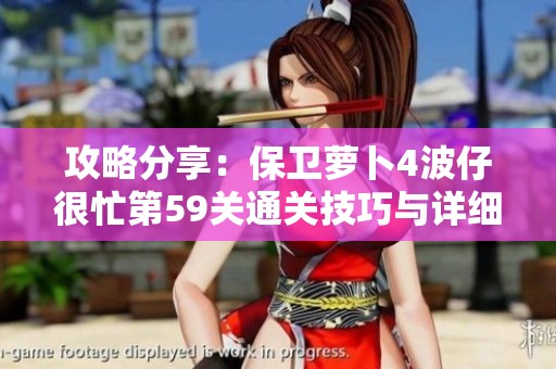 攻略分享：保卫萝卜4波仔很忙第59关通关技巧与详细策略