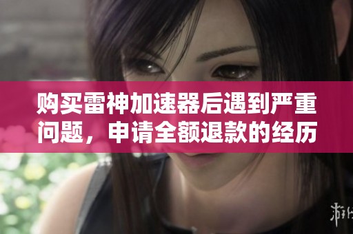 购买雷神加速器后遇到严重问题，申请全额退款的经历分享