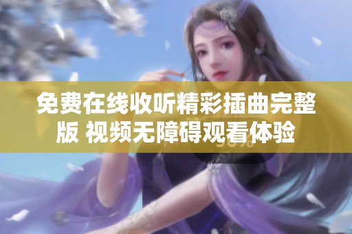 免费在线收听精彩插曲完整版 视频无障碍观看体验