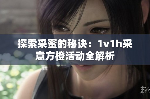 探索采蜜的秘诀：1v1h采意方橙活动全解析