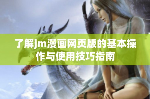 了解jm漫画网页版的基本操作与使用技巧指南