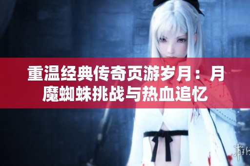重温经典传奇页游岁月：月魔蜘蛛挑战与热血追忆