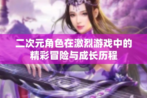 二次元角色在激烈游戏中的精彩冒险与成长历程