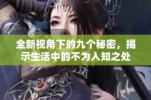 全新视角下的九个秘密，揭示生活中的不为人知之处