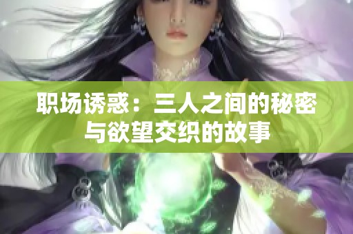 职场诱惑：三人之间的秘密与欲望交织的故事