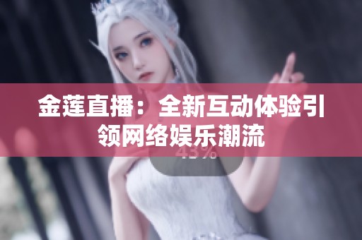 金莲直播：全新互动体验引领网络娱乐潮流