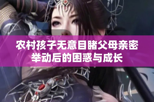 农村孩子无意目睹父母亲密举动后的困惑与成长
