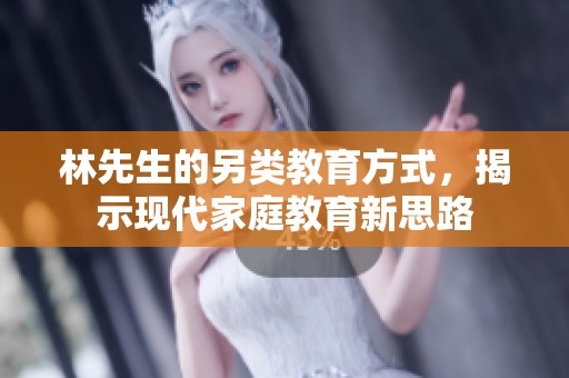 林先生的另类教育方式，揭示现代家庭教育新思路