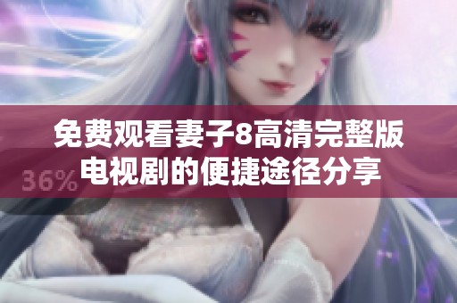 免费观看妻子8高清完整版电视剧的便捷途径分享