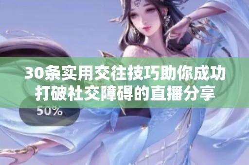 30条实用交往技巧助你成功打破社交障碍的直播分享