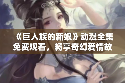 《巨人族的新娘》动漫全集免费观看，畅享奇幻爱情故事