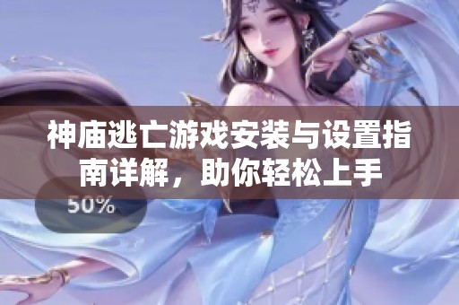 神庙逃亡游戏安装与设置指南详解，助你轻松上手
