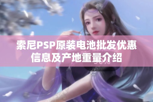 索尼PSP原装电池批发优惠信息及产地重量介绍