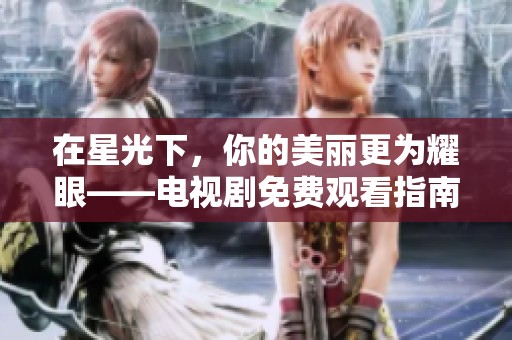 在星光下，你的美丽更为耀眼——电视剧免费观看指南