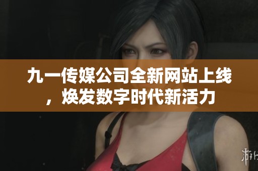 九一传媒公司全新网站上线，焕发数字时代新活力