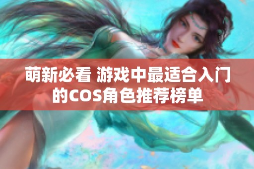 萌新必看 游戏中最适合入门的COS角色推荐榜单