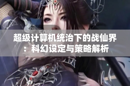 超级计算机统治下的战仙界：科幻设定与策略解析