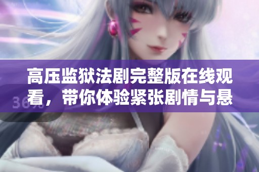 高压监狱法剧完整版在线观看，带你体验紧张剧情与悬疑反转