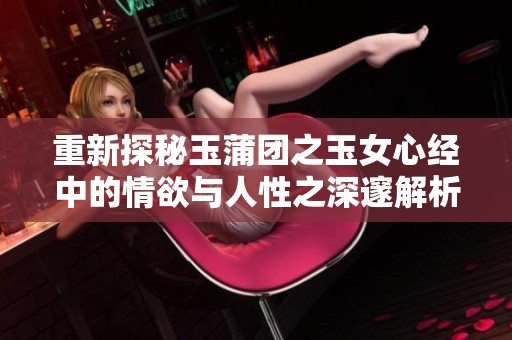 重新探秘玉蒲团之玉女心经中的情欲与人性之深邃解析