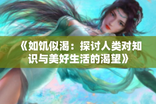 《如饥似渴：探讨人类对知识与美好生活的渴望》