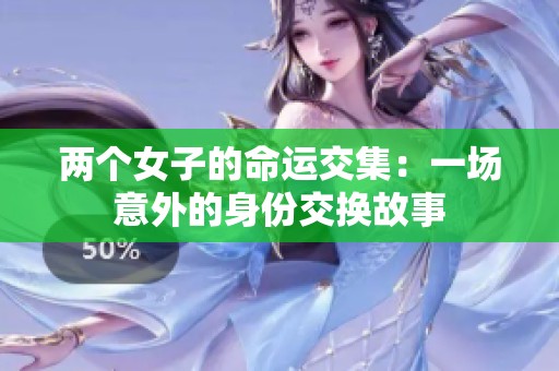 两个女子的命运交集：一场意外的身份交换故事