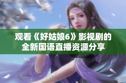 观看《好姑娘6》影视剧的全新国语直播资源分享