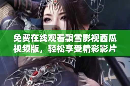 免费在线观看飘雪影视西瓜视频版，轻松享受精彩影片