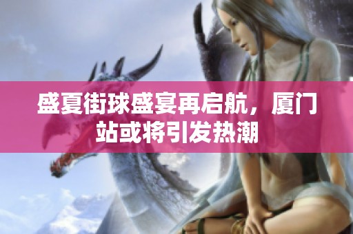 盛夏街球盛宴再启航，厦门站或将引发热潮