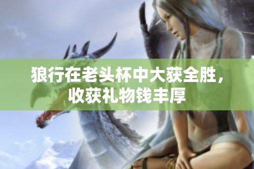 狼行在老头杯中大获全胜，收获礼物钱丰厚