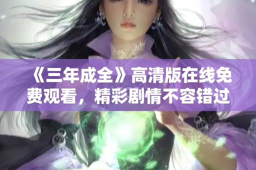 《三年成全》高清版在线免费观看，精彩剧情不容错过