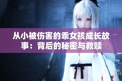 从小被伤害的乖女孩成长故事：背后的秘密与救赎