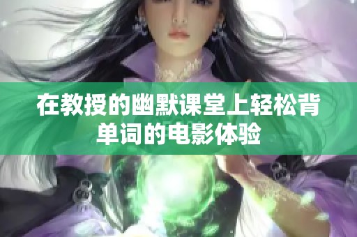 在教授的幽默课堂上轻松背单词的电影体验