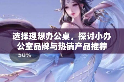 选择理想办公桌，探讨小办公室品牌与热销产品推荐