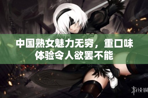 中国熟女魅力无穷，重口味体验令人欲罢不能