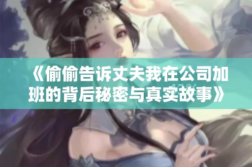 《偷偷告诉丈夫我在公司加班的背后秘密与真实故事》