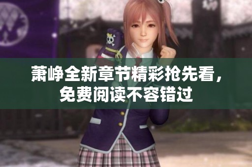 萧峥全新章节精彩抢先看，免费阅读不容错过