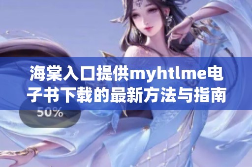 海棠入口提供myhtlme电子书下载的最新方法与指南