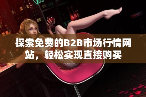 探索免费的B2B市场行情网站，轻松实现直接购买